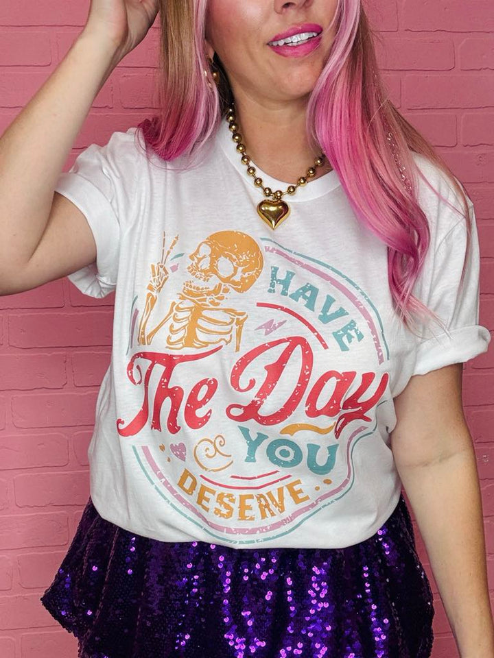 Have The Day You Deserve Graphic Tee