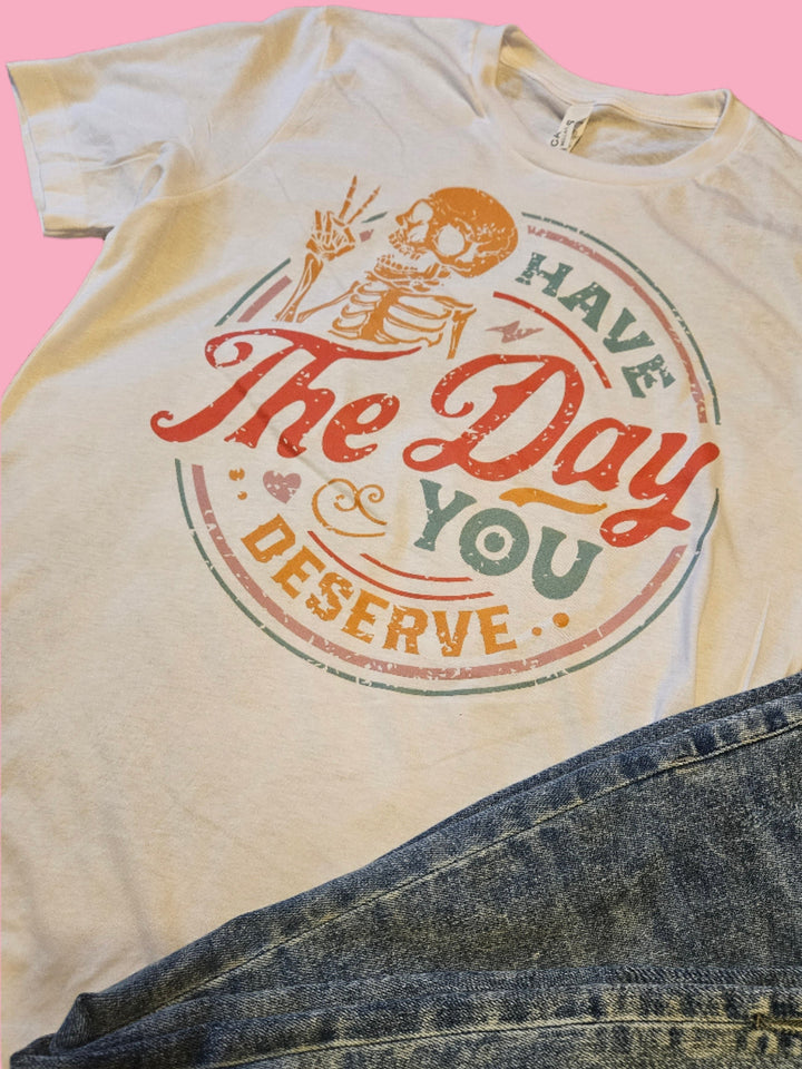 Have The Day You Deserve Graphic Tee