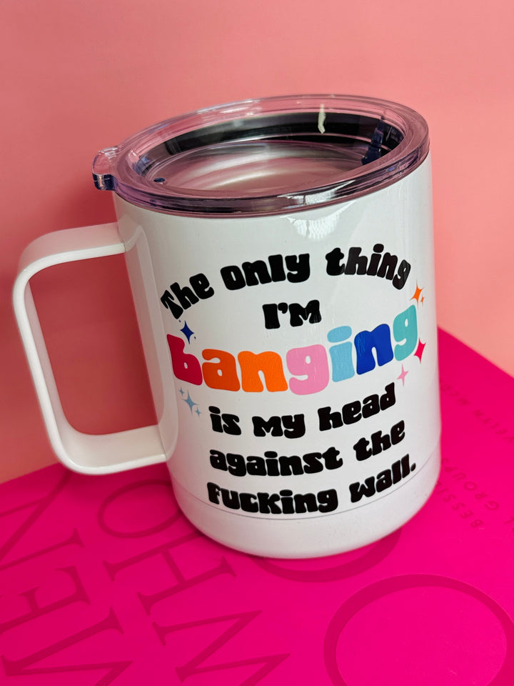 The Only Thing I'm Banging Funny Travel Cup