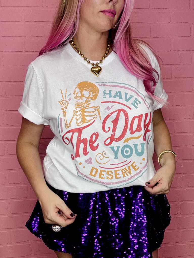 Have The Day You Deserve Graphic Tee