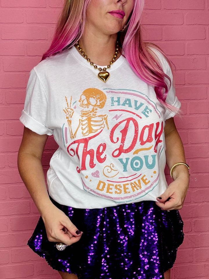Have The Day You Deserve Graphic Tee