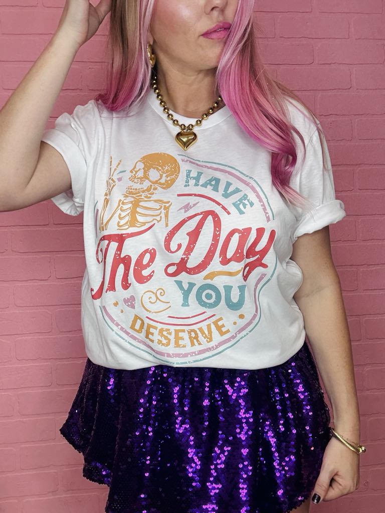 Have The Day You Deserve Graphic Tee
