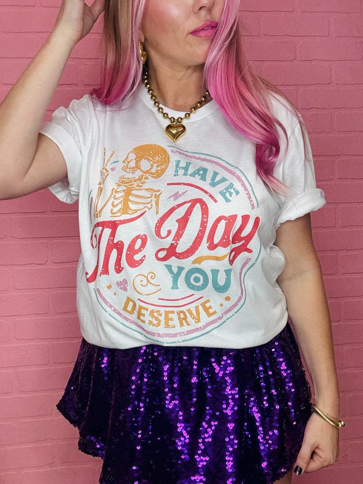 Have The Day You Deserve Graphic Tee