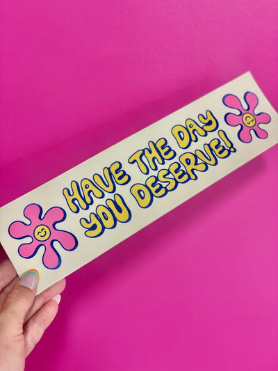 Have The Day You Deserve Bumper Sticker