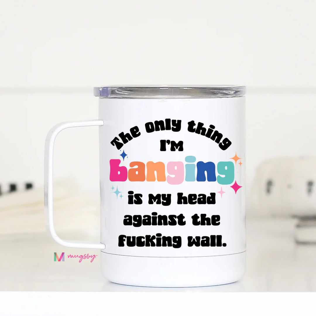 The Only Thing I'm Banging Funny Travel Cup