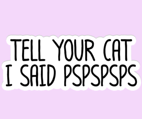Tell Your Cat I Said PSPSPSPS Sticker